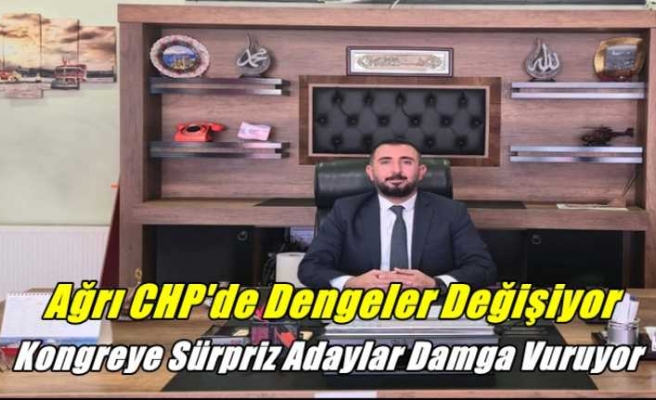 Ağrı CHP'de Dengeler Değişiyor Kongreye Sürpriz Adaylar Damga Vuruyor