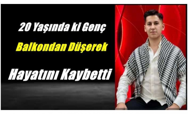 Ağrı'da 20 Yaşındaki Mertcan Budak Balkondan Düşerek Hayatını Kaybetti