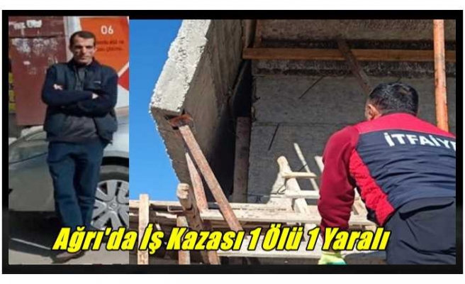 Ağrı'da Yaşanan İş Kazasında 1 Kişi Hayatını kaybetti