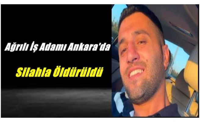 Ağrılı İş Adamı Ankara'da Silahla Öldürüldü