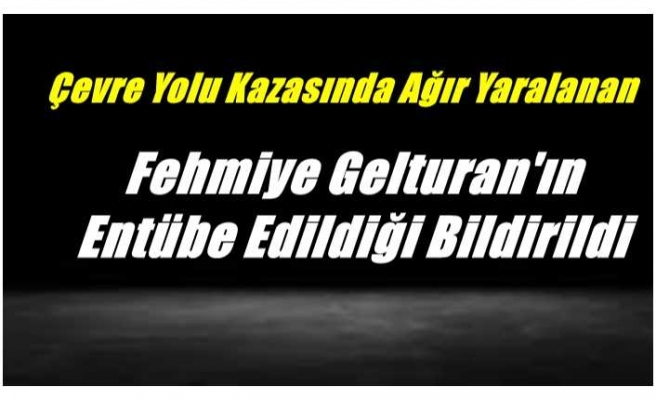 Fehmiye Gelturan Entübe Edildi