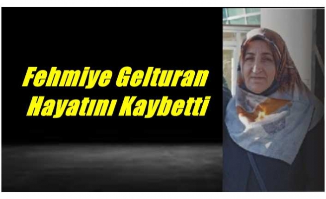 Fehmiye Gelturan Hayatını Kaybetti