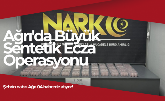 Ağrı'da Büyük Sentetik Ecza Operasyonu