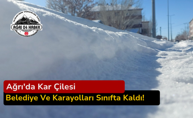 Ağrı'da Kar Çilesi: Belediye Ve Karayolları Sınıfta Kaldı!
