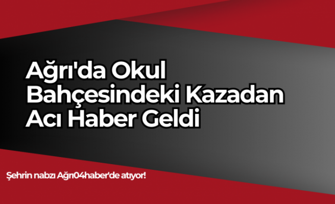 Ağrı'da Okul Bahçesindeki Kazadan Acı Haber Geldi