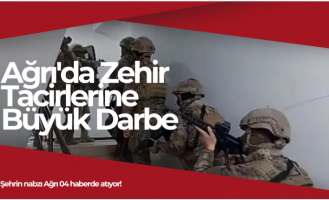 Ağrı'da Zehir Tacirlerine Büyük Darbe