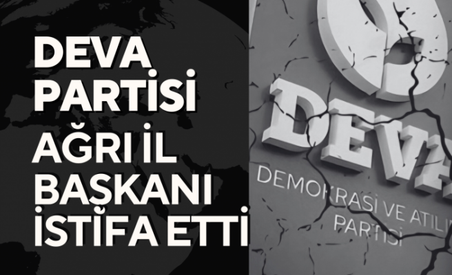 DEVA Partisi Ağrı İl Başkanı İstifa Etti