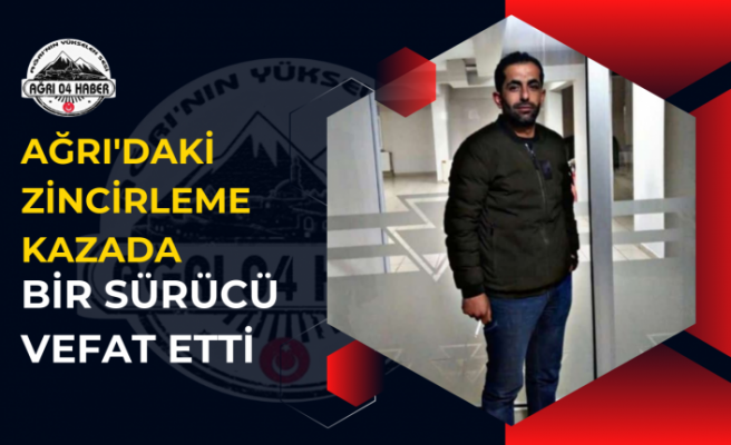 Ağrı'daki Zincirleme Kazada Bir Sürücü Vefat Etti
