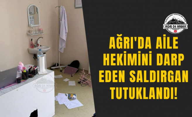 Ağrı'da Aile Hekimini Darp Eden Saldırgan Tutuklandı!