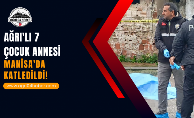 Ağrı'lı 7 Çocuk Annesi Manisa'da Katledildi!