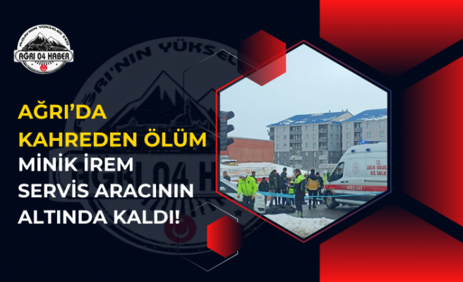 Ağrı’da Kahreden Ölüm: Minik İrem Servis Aracının Altında Kaldı!