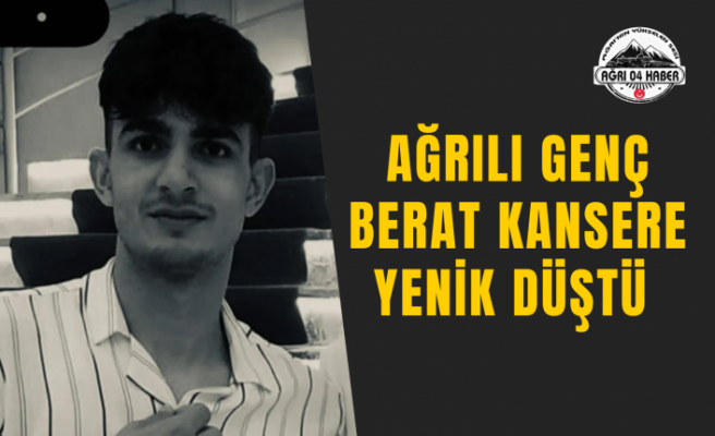 Ağrılı Genç Berat Kansere Yenik Düştü