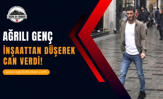 Ağrılı Genç İnşaattan Düşerek Can Verdi!