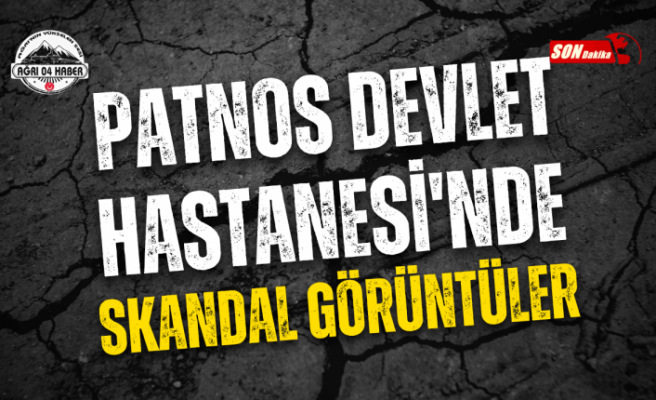 PATNOS DEVLET HASTANESİ'NDE SKANDAL GÖRÜNTÜLER