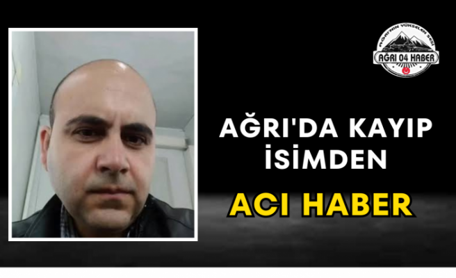 Ağrı'da Kayıp İsimden Acı Haber