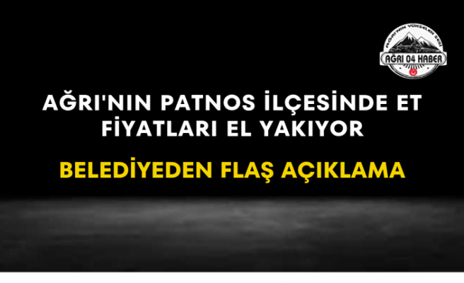 Ağrı'nın Patnos İlçesinde Et Fiyatları El Yakıyor Belediyeden Flaş Açıklama