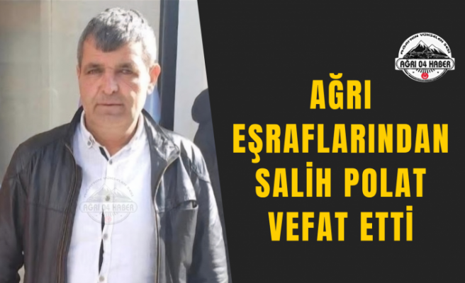 Ağrı Eşraflarından Salih Polat Vefat Etti
