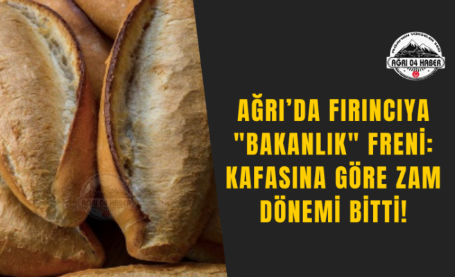 Ağrı’da Fırıncıya "Bakanlık" Freni: Kafasına Göre Zam Dönemi Bitti!