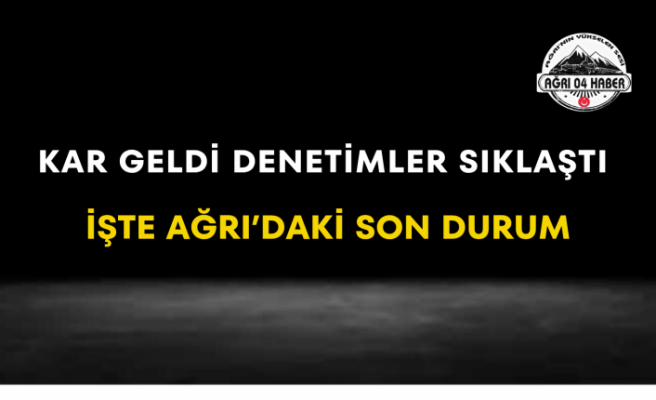 Kar Geldi Denetimler Sıklaştı İşte Ağrı’daki Son Durum