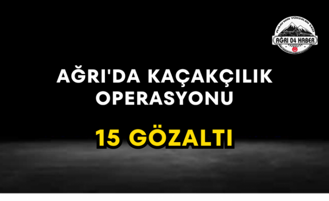 Ağrı'da Kaçakçılık Operasyonu 15 Gözaltı