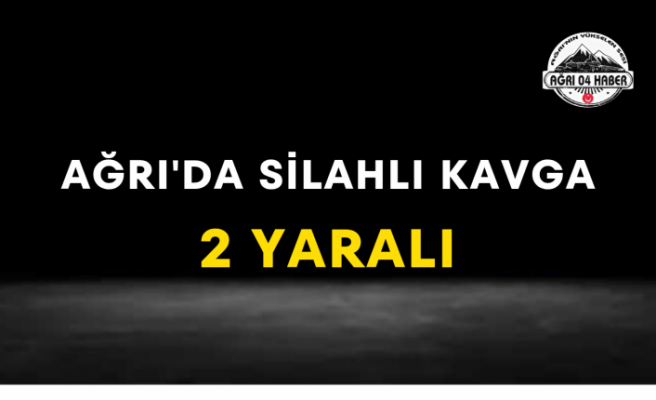 Ağrı'da Silahlı Kavga 2 Yaralı