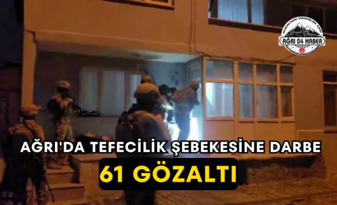 Ağrı'da Tefecilik Şebekesine Darbe 61 Gözaltı