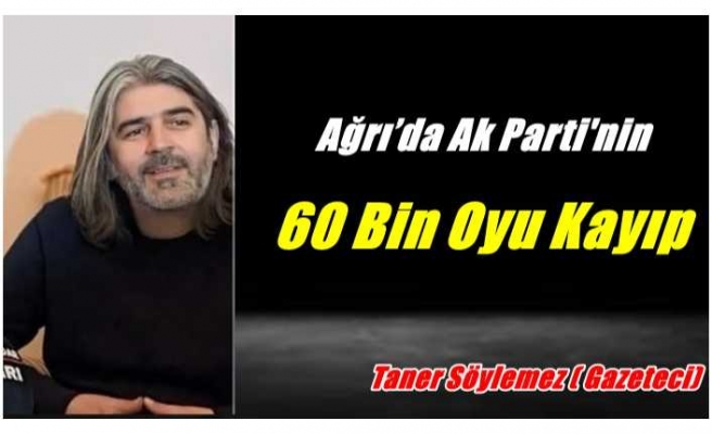 Ağrı’da Ak Parti'nin 60 bin oyu kayıp