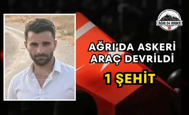 AĞRI’DA ASKERİ ARAÇ DEVRİLDİ 1 ŞEHİT