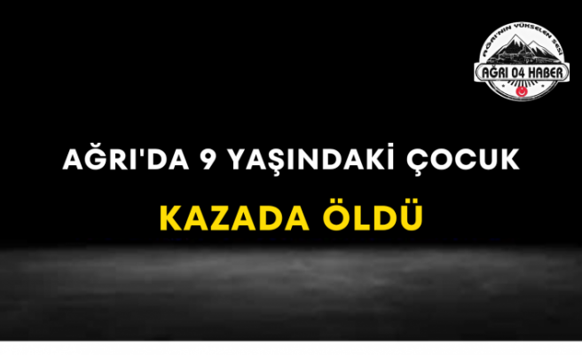 Ağrı'da 9 Yaşındaki Çocuk Kazada Öldü