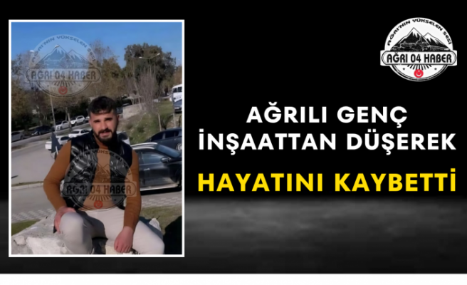 Ağrılı Genç İnşaattan Düşerek Hayatını Kaybetti