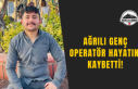 Ağrılı Genç Operatör Hayatını Kaybetti!