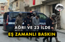 Ağrı ve 23 İlde Eş Zamanlı Baskın