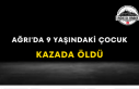 Ağrı'da 9 Yaşındaki Çocuk Kazada Öldü
