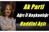 Ak Parti Ağrı İl Başkanlığı Haddini Aştı