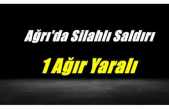 Ağrı’da Silahlı Saldırı 1 Ağır Yaralı