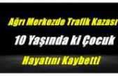 Ağrı'da Kaza 10 Yaşındaki Çocuk Hayatını Kaybetti