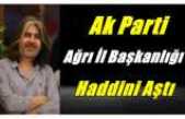 Ak Parti Ağrı İl Başkanlığı Haddini Aştı
