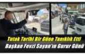 Tutak Başkan Fevzi Sayanla Birlikte Tarihi Bir Güne Tanıklık Etti
