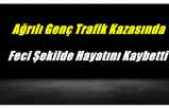 Ağrılı Genç Trafik Kazasında Feci Şekilde Hayatını Kaybetti