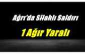 Ağrı’da Silahlı Saldırı 1 Ağır Yaralı
