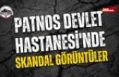 PATNOS DEVLET HASTANESİ'NDE SKANDAL GÖRÜNTÜLER