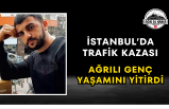 İstanbul'da Trafik Kazası Ağrılı Genç Yaşamını Yitirdi