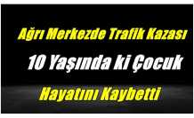 Ağrı'da Kaza 10 Yaşındaki Çocuk Hayatını Kaybetti