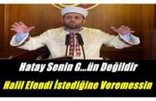 Hatay senin G..ün değildir Halil Konakçı istediğine veremezsin