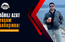 Ağrılı Azat Yaşam Savaşında!
