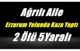 Ağrılı Aile Erzurum Yolunda Kaza Yaptı 2 Ölü...