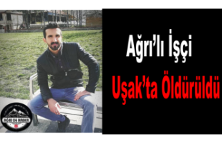 Ağrılı İşçi Uşak da Öldürüldü