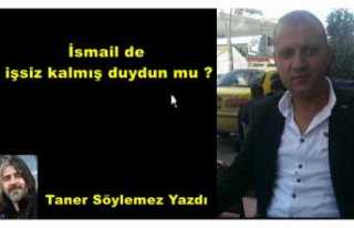 İsmail de işsiz kaldı duydun mu ?