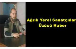 Ağrılı yerel sanatçıdan üzücü haber