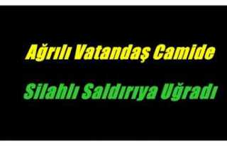 Ağrılı Vatandaş'a Camide Silahlı Saldırı